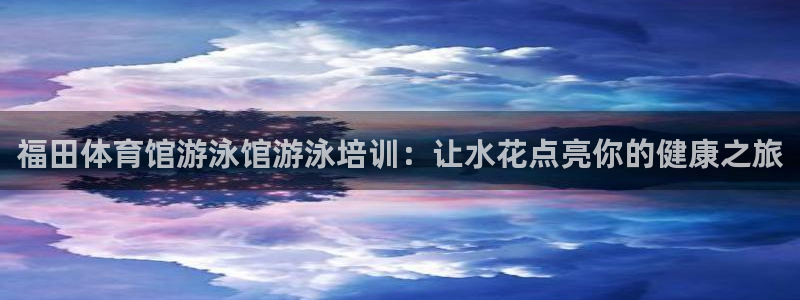 富联官方网站下载安装最新版：福田体育馆游泳馆游泳培训