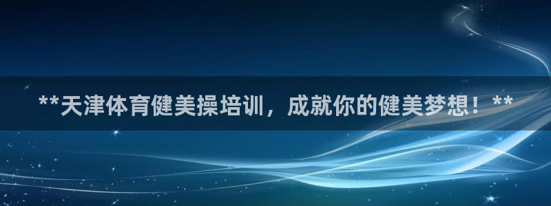 富联娱乐平台怎么样：**天津体育健美操培训，成就你的